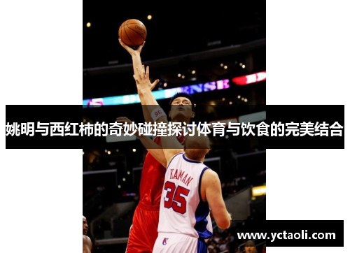 姚明与西红柿的奇妙碰撞探讨体育与饮食的完美结合