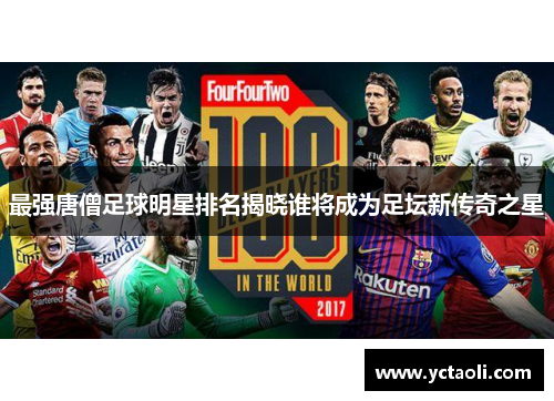最强唐僧足球明星排名揭晓谁将成为足坛新传奇之星
