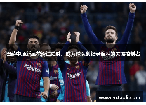 巴萨中场新星花滑造险胜，成为球队创纪录连胜的关键控制者