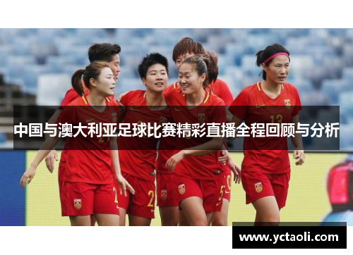 中国与澳大利亚足球比赛精彩直播全程回顾与分析