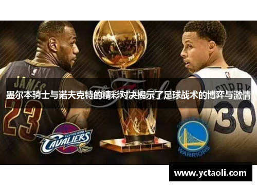 墨尔本骑士与诺夫克特的精彩对决揭示了足球战术的博弈与激情