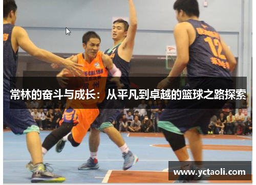 常林的奋斗与成长：从平凡到卓越的篮球之路探索