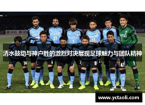 清水鼓动与神户胜的激烈对决展现足球魅力与团队精神