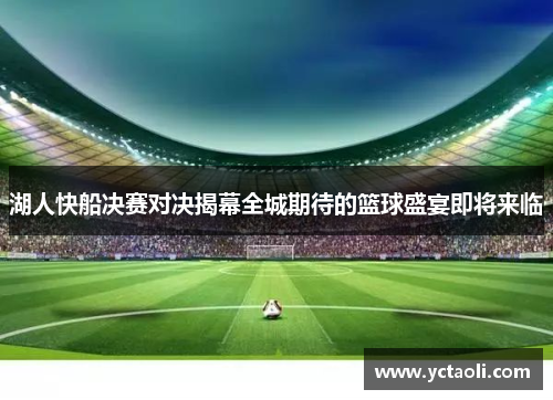 湖人快船决赛对决揭幕全城期待的篮球盛宴即将来临
