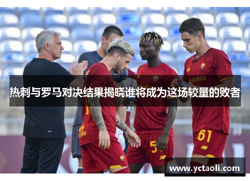热刺与罗马对决结果揭晓谁将成为这场较量的败者