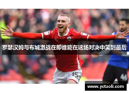 罗瑟汉姆与布城激战在即谁能在这场对决中笑到最后